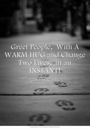 Greet People, With A WARM HUG and Change Two Lives, in an INSTANT!