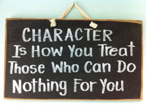 Character how you treat those who can do nothing for you sign