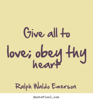 Love quote - Give all to love; obey thy heart