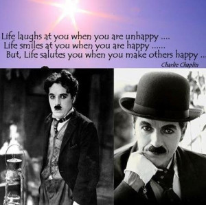 ... life salutes you when you make others happy. --Charlie Chaplin, I love