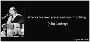America I've given you all and now I'm nothing. - Allen Ginsberg