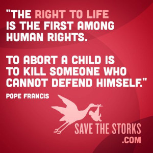 The right to life is the first among human rights. To abort a child is ...