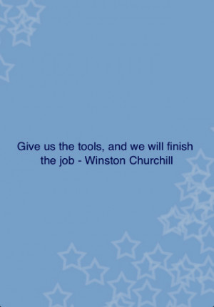 Give Us The Tools,and We Well Finish the Job ~ Leadership Quote