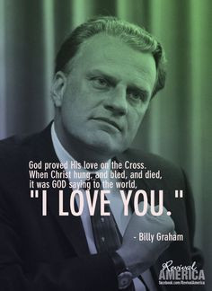 ... died, it was GOD saying to the world, “I LOVE YOU.” - Billy Graham