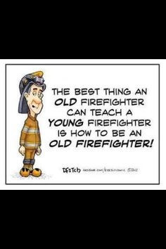 ... firefighter can teach a young firefighter is to be an old firefighter