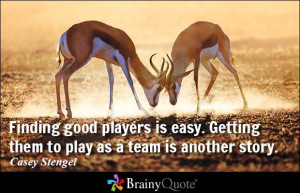 Finding good players is easy. Getting them to play as a team is ...