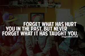:Forget what has hurt you in the past, but never forget ...