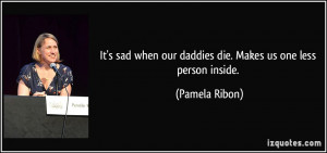 It's sad when our daddies die. Makes us one less person inside ...