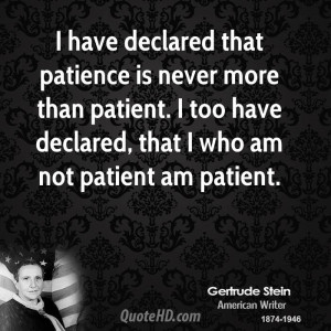 declared that patience is never more than patient. I too have declared ...