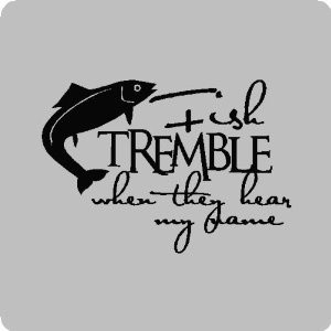 Fish tremble when they hear my name