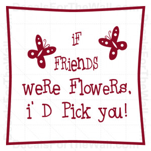 If-Friends-Were-Flowers-Id-Pick-You-Wall-Decal-Vinyl-Art-Sticker-Quote ...