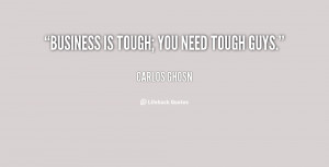 quote-Carlos-Ghosn-business-is-tough-you-need-tough-guys-16462.png