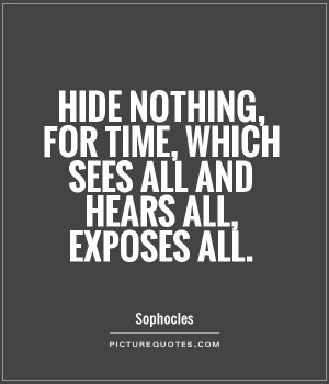 Hide nothing, for time, which sees all and hears all, exposes all ...