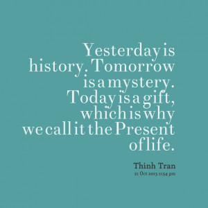 yesterday is history today is a gift tomorrow is a mistery