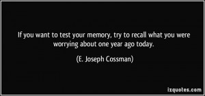 ... what you were worrying about one year ago today. - E. Joseph Cossman