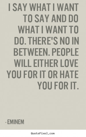 Quotes about love - I say what i want to say and do what i want to do ...