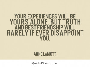 Anne Lamott Quotes - Your experiences will be yours alone. But truth ...