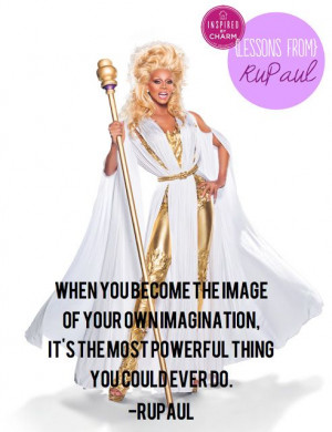 ... imagination, it's the most powerful thing you could ever do. -- RuPaul