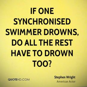 Stephen Wright - If one synchronised swimmer drowns, do all the rest ...