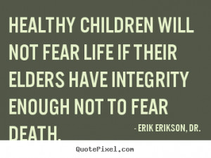Quotes about life - Healthy children will not fear life if their ...
