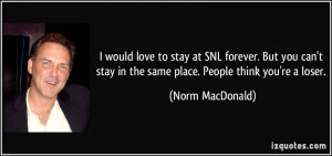 would love to stay at SNL forever. But you can't stay in the same ...