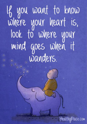 Positive quote: If you want to know where your heart is, look to where ...