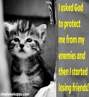 asked God to protect me from my enemies and then I started losing ...