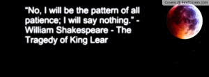 ... will say nothing.” - William Shakespeare - The Tragedy of King Lear