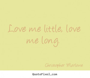 Love me little, love me long. Christopher Marlowe popular love quote