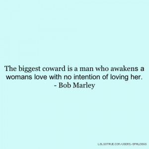 The biggest coward is a man who awakens a womans love with no ...