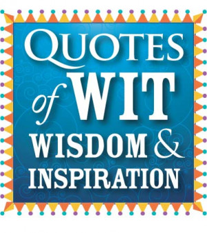 Quotes of wit, wisdom and inspiration
