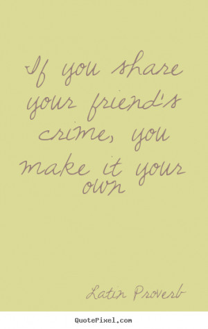 Friendship quotes - If you share your friend's crime, you make it your ...