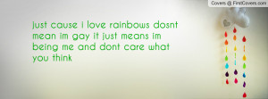 just cause i love rainbows dosnt mean im gay it just means im being me ...
