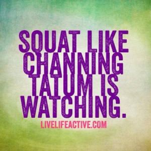 Squat Like Channing Tatum Is Watching!!!!