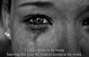 tell everyone to be strong, knowing I am the weakest person in the ...