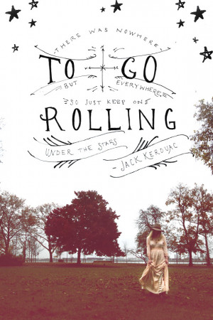 There was nowhere to go but everywhere, so just keep on rolling under ...