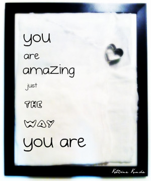 You are Amazing Just the Way You are ~ Freedom Quote