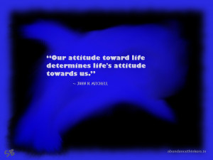 ... life determines life's attitude towards us.” ~ John N. Mitchell