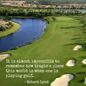 ... place the world is when one is playing #golf.” - Robert Wilson Lynd