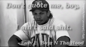 Don't quote me boy, I ain't said shit. - Easy E, Boyz N Tha Hood #NWA ...