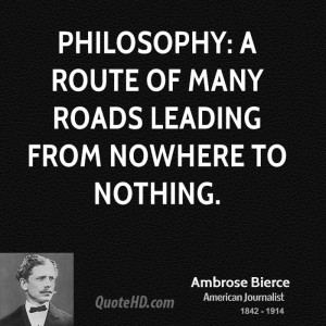 Philosophy: A route of many roads leading from nowhere to nothing.