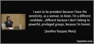 want to be president because I have the sensitivity, as a woman, to ...