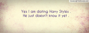 yes i am dating harry styles . he just doesn't know it yet ...