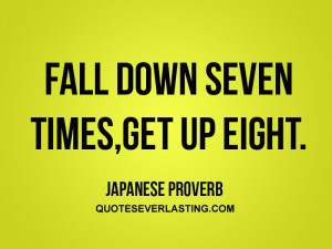 Fall down seven times, get up eight.” – Japanese Proverbs