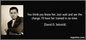You think you know her. Just wait and see the change. I'll have her ...