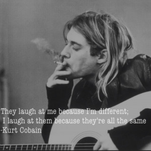 ... different; I laugh at them because they're all the same -Kurt Cobain