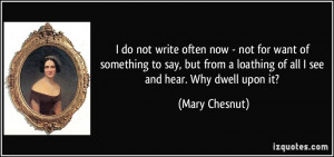 ... loathing of all I see and hear. Why dwell upon it? - Mary Chesnut