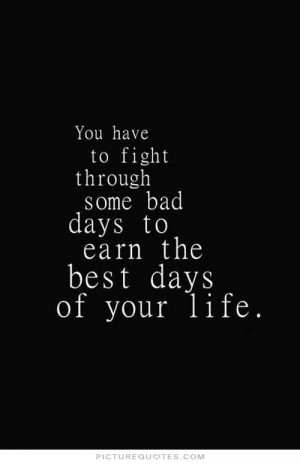 ... some bad days to earn the best days of your life Picture Quote #1