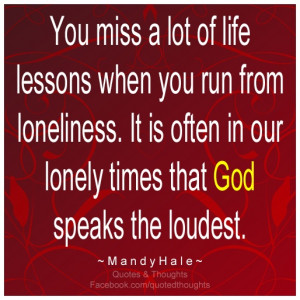 ... often in our lonely times that God speaks the loudest. ~ Mandy Hale