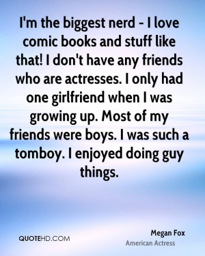 the biggest nerd - I love comic books and stuff like that! I don't ...